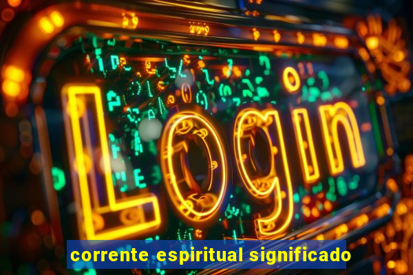 corrente espiritual significado